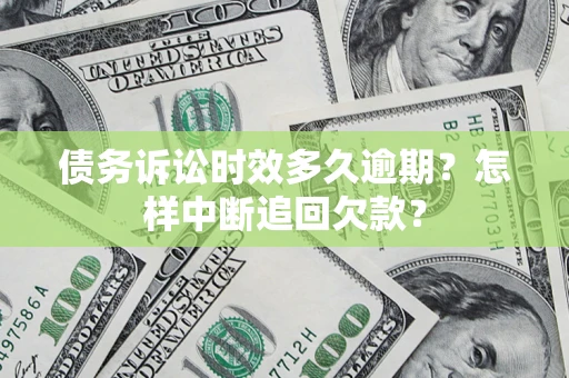 北京债务诉讼时效多久逾期？怎样中断追回欠款？