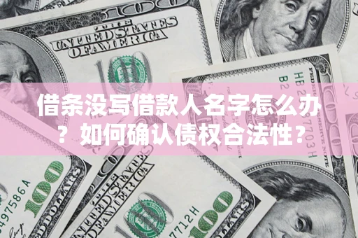北京借条没写借款人名字怎么办？如何确认债权合法性？