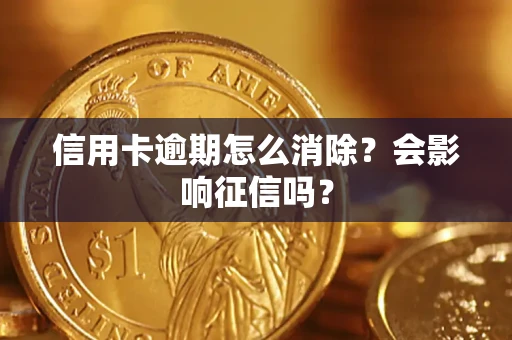 北京信用卡逾期怎么消除？会影响征信吗？