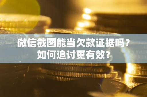 北京微信截图能当欠款证据吗？如何追讨更有效？