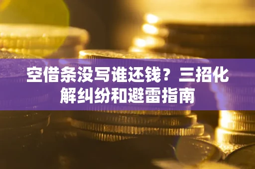 北京空借条没写谁还钱？三招化解纠纷和避雷指南