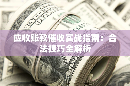 北京应收账款催收实战指南：合法技巧全解析