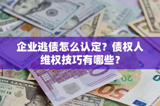 北京企业逃债怎么认定？债权人维权技巧有哪些？