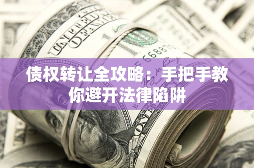 北京债权转让全攻略：手把手教你避开法律陷阱