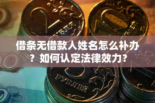 北京借条无借款人姓名怎么补办？如何认定法律效力？