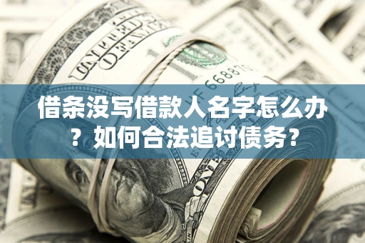北京借条没写借款人名字怎么办？如何合法追讨债务？