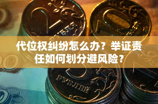 北京代位权纠纷怎么办？举证责任如何划分避风险？