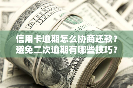 北京信用卡逾期怎么协商还款？避免二次逾期有哪些技巧？