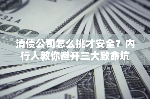 北京清债公司怎么挑才安全？内行人教你避开三大致命坑