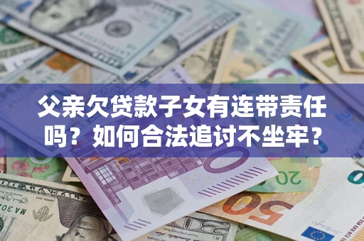 北京父亲欠贷款子女有连带责任吗？如何合法追讨不坐牢？