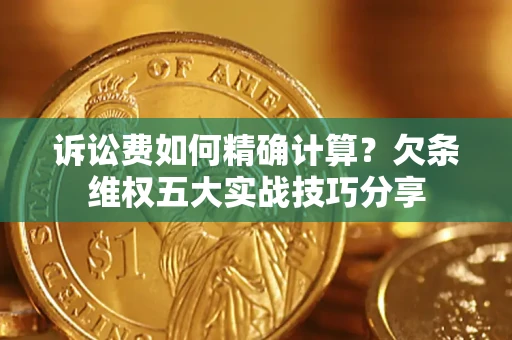 北京诉讼费如何精确计算？欠条维权五大实战技巧分享