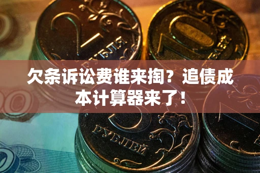 北京欠条诉讼费谁来掏？追债成本计算器来了！