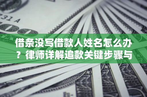 北京借条没写借款人姓名怎么办？律师详解追款关键步骤与证据链构建