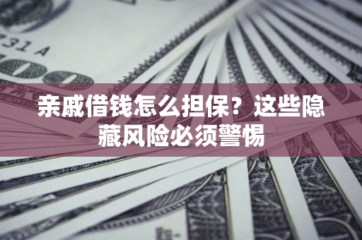 北京亲戚借钱怎么担保？这些隐藏风险必须警惕