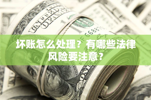 北京坏账怎么处理？有哪些法律风险要注意？