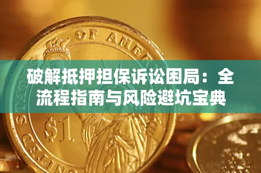 北京破解抵押担保诉讼困局：全流程指南与风险避坑宝典