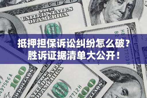 北京抵押担保诉讼纠纷怎么破？胜诉证据清单大公开！