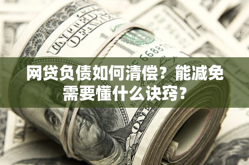北京网贷负债如何清偿？能减免需要懂什么诀窍？