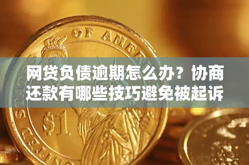 北京网贷负债逾期怎么办？协商还款有哪些技巧避免被起诉？