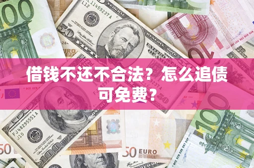 北京借钱不还不合法？怎么追债可免费？