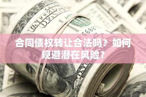 北京合同债权转让合法吗?如何规避潜在风险? 北京合同债权转让合法吗?如何规避潜在风险?