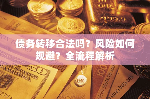 北京债务转移合法吗？风险如何规避？全流程解析