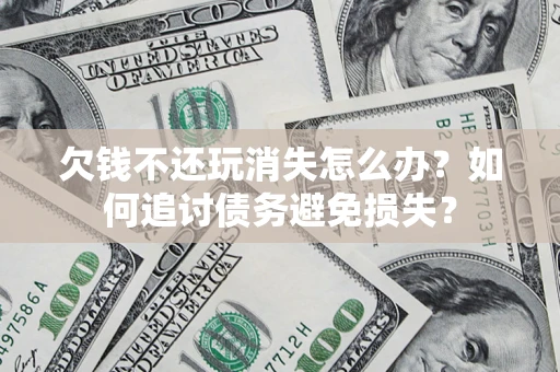 北京欠钱不还玩消失怎么办？如何追讨债务避免损失？