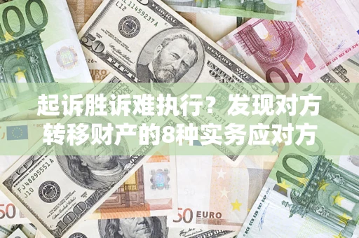 北京起诉胜诉难执行？发现对方转移财产的8种实务应对方案