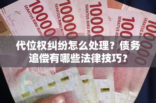北京代位权纠纷怎么处理？债务追偿有哪些法律技巧？