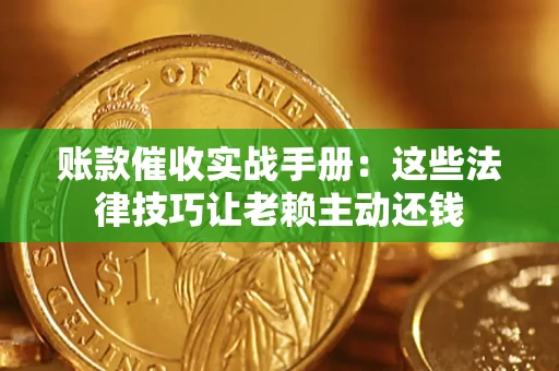 北京账款催收实战手册：这些法律技巧让老赖主动还钱