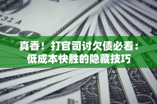 北京真香！打官司讨欠债必看：低成本快胜的隐藏技巧