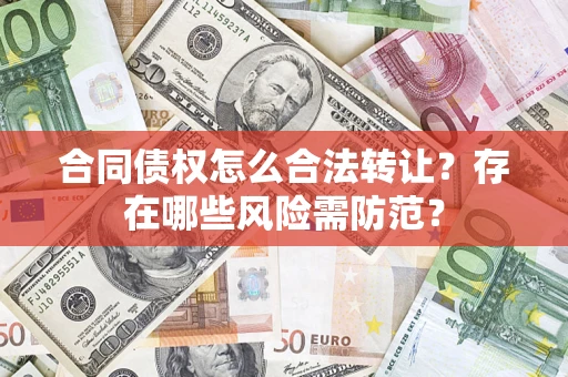 北京合同债权怎么合法转让？存在哪些风险需防范？