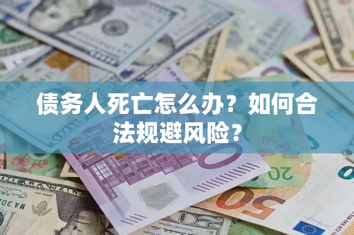 北京债务人死亡怎么办？如何合法规避风险？