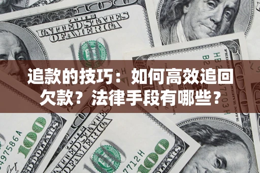北京追款的技巧：如何高效追回欠款？法律手段有哪些？