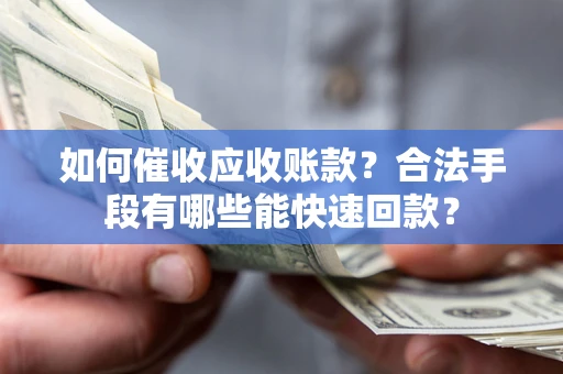 北京如何催收应收账款？合法手段有哪些能快速回款？