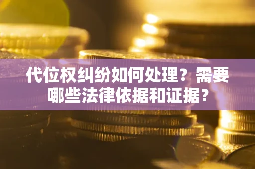 北京代位权纠纷如何处理？需要哪些法律依据和证据？