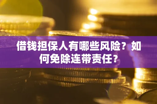 北京借钱担保人有哪些风险？如何免除连带责任？