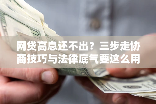 北京网贷高息还不出？三步走协商技巧与法律底气要这么用