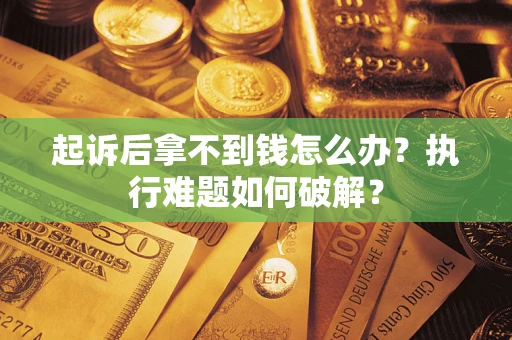 北京起诉后拿不到钱怎么办？执行难题如何破解？