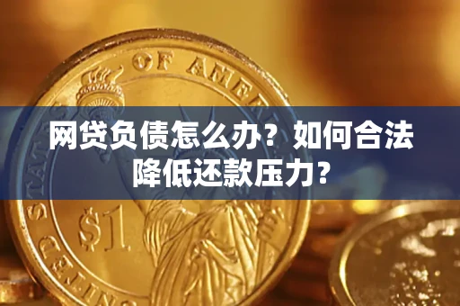 北京网贷负债怎么办？如何合法降低还款压力？