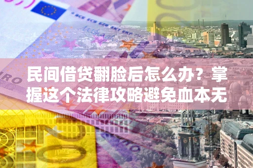 北京民间借贷翻脸后怎么办？掌握这个法律攻略避免血本无归