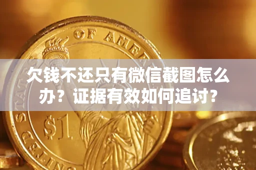 北京欠钱不还只有微信截图怎么办？证据有效如何追讨？