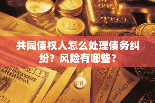 北京共同债权人怎么处理债务纠纷？风险有哪些？