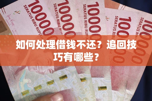 北京如何处理借钱不还？追回技巧有哪些？
