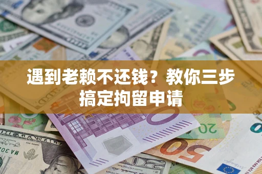 北京遇到老赖不还钱？教你三步搞定拘留申请