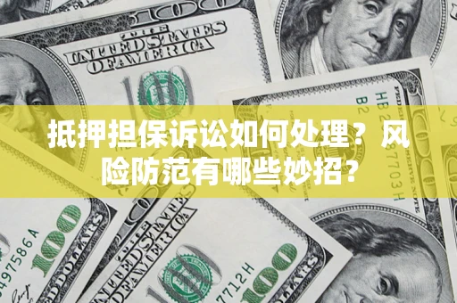 北京抵押担保诉讼如何处理？风险防范有哪些妙招？