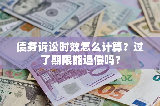 北京债务诉讼时效怎么计算？过了期限能追偿吗？