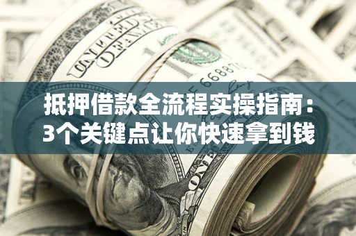 北京抵押借款全流程实操指南：3个关键点让你快速拿到钱