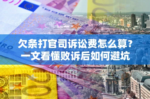 北京欠条打官司诉讼费怎么算？一文看懂败诉后如何避坑