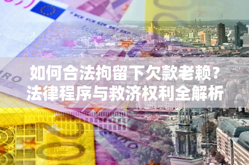 北京如何合法拘留下欠款老赖？法律程序与救济权利全解析